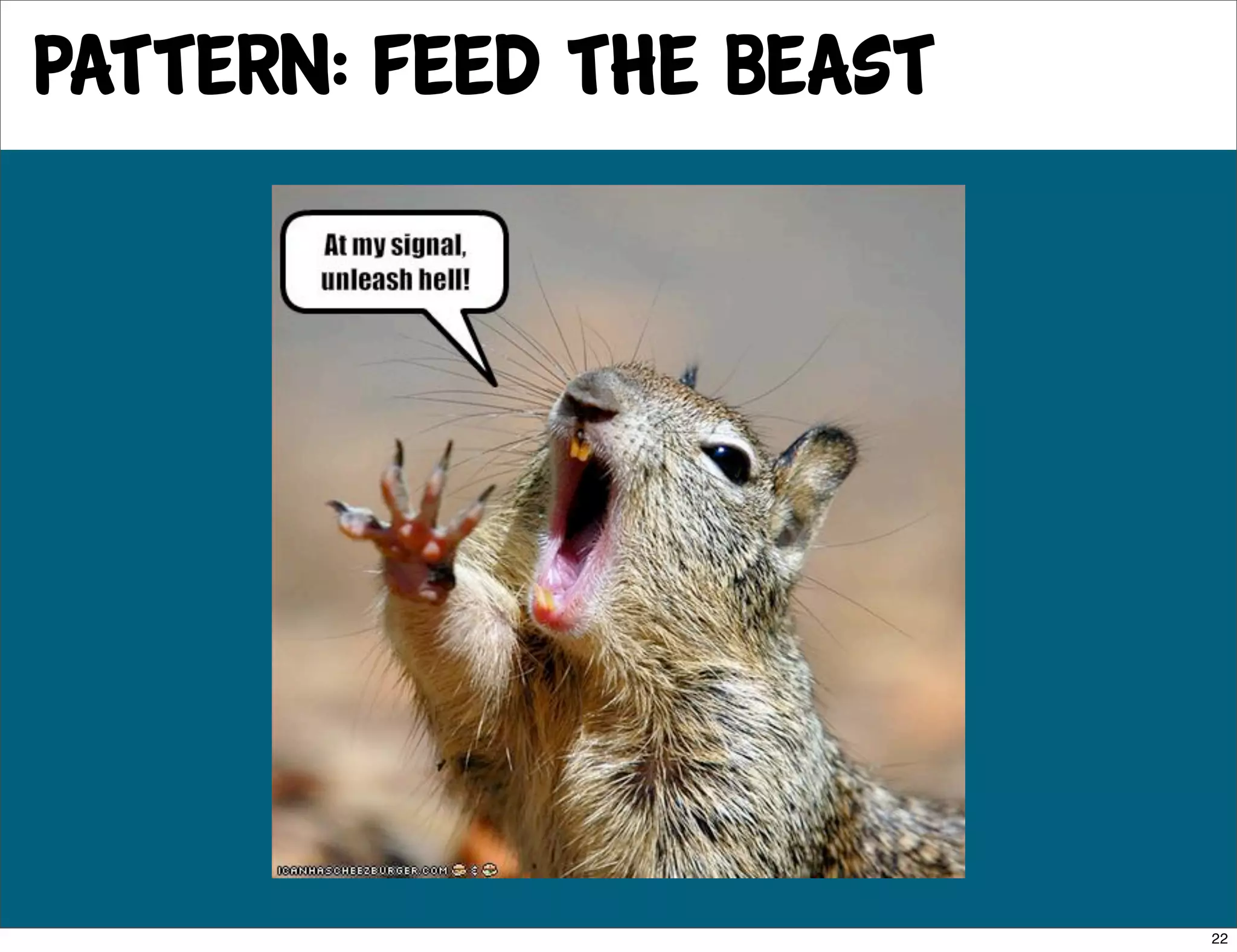 pattern: feed the beast




                          22
 