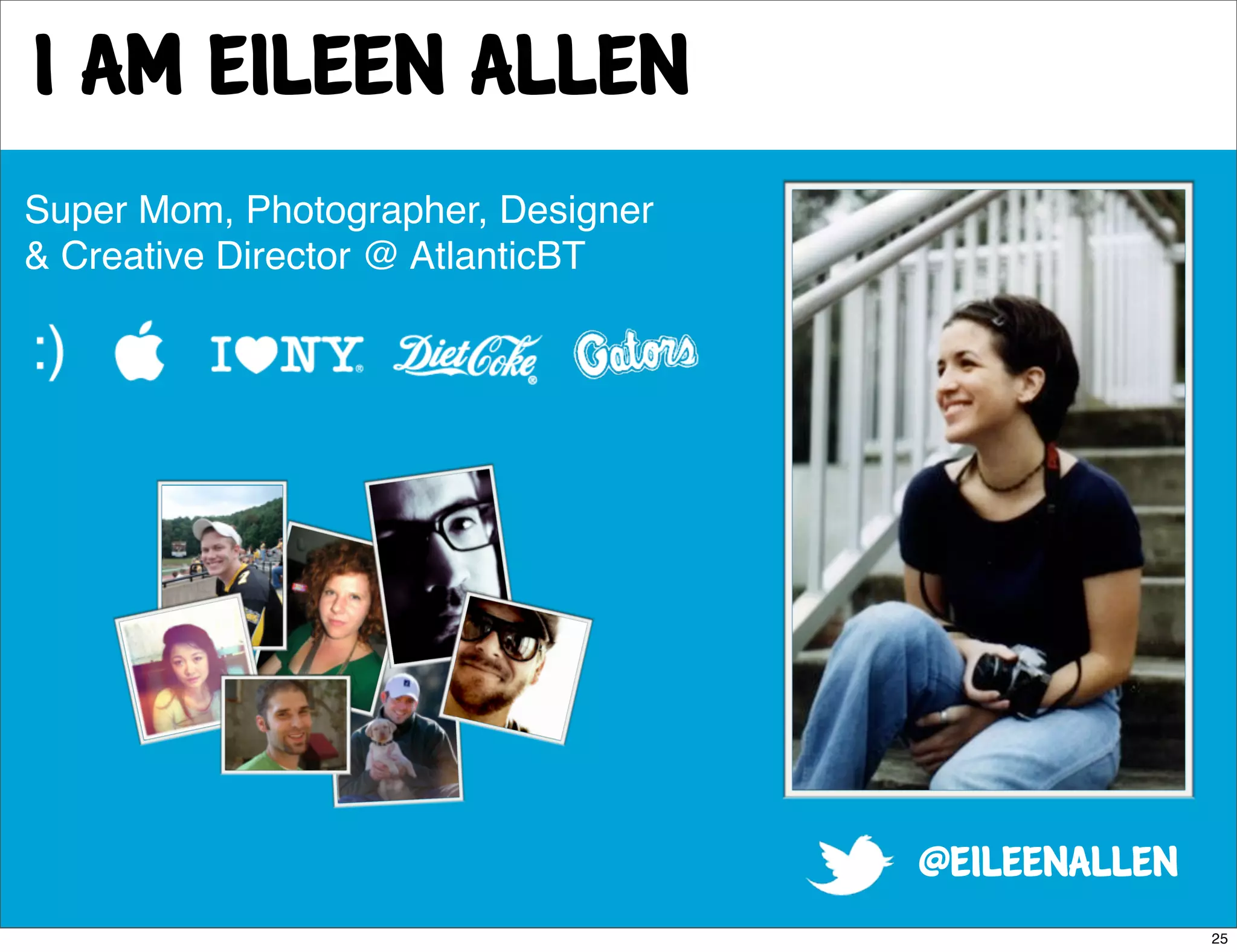 I am Eileen Allen
Super Mom, Photographer, Designer
& Creative Director @ AtlanticBT




                                    @eileenallen
                                                   25
 