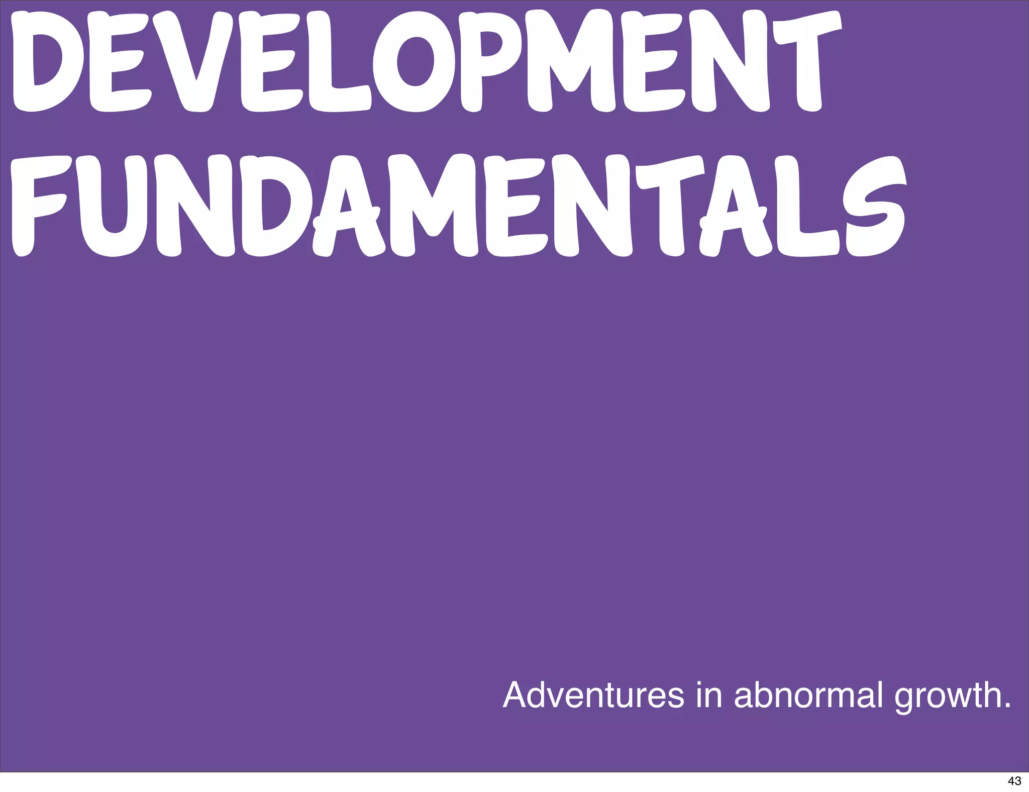 Development
Fundamentals


      Adventures in abnormal growth.

                                   43
 