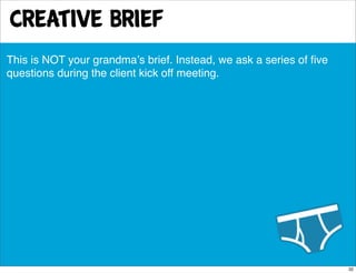 creative brief
This is NOT your grandmaʼs brief. Instead, we ask a series of ﬁve
questions during the client kick off meet...