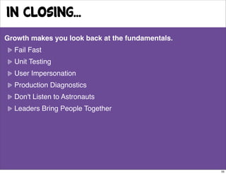 in closing...
Growth makes you look back at the fundamentals.
  Fail Fast
  Unit Testing
  User Impersonation
  Production...