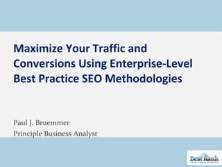 Maximize Your Traffic and Conversions Using Enterprise-Level Best Practice SEO Methodologies Paul J. Bruemmer Principle Business Analyst 