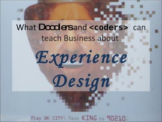 What  Doodlers  and  <coders>  can teach Business about  Experience Design 