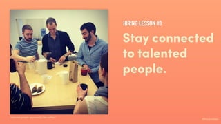 #ihavenoidea
Stay connected
to talented
people.
Talented people apparently like coﬀee?
HIRING LESSON #8
 