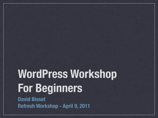 WordPress Workshop
For Beginners
David Bisset
Refresh Workshop - April 9, 2011
 