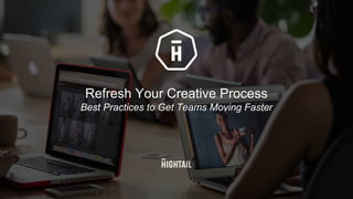 Refresh  Your  Creative  Process
Best  Practices  to  Get  Teams  Moving  Faster
1
 