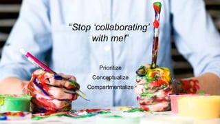 #createbetter
“Stop  ‘collaborating’  
with  me!”
Prioritize
Conceptualize
Compartmentalize
 