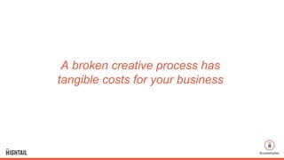 #createbetter
A  broken  creative  process  has  
tangible  costs  for  your  business
 
