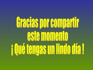 Gracias por compartir este momento ¡ Qué tengas un lindo día ! 