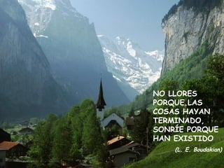 NO LLORES PORQUE LAS COSAS HAYAN TERMINADO, SONRÍE PORQUE HAN EXISTIDO (L. E. Boudakian ) 
