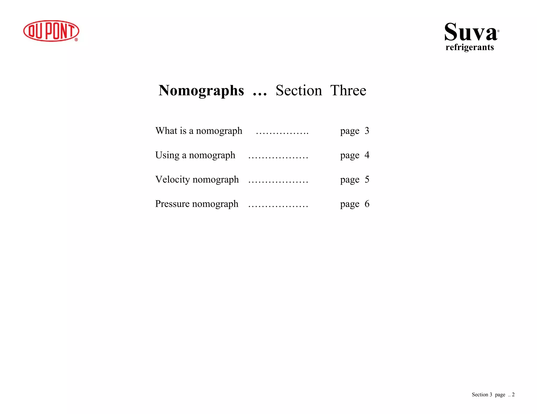 Nomographs … Section Three
What is a nomograph ……………. page 3
Using a nomograph ……………… page 4
Velocity nomograph ……………… page 5
Pressure nomograph ……………… page 6
Suvarefrigerants
®
Section 3 page .. 2
 
