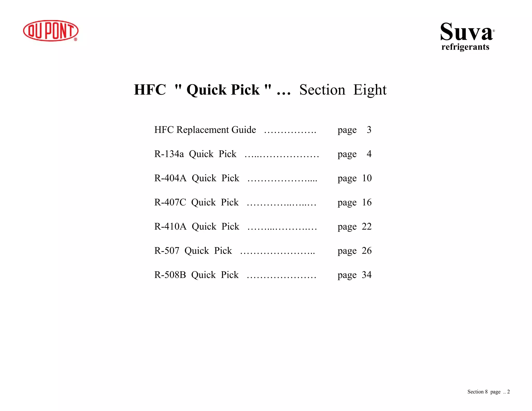 HFC " Quick Pick " … Section Eight
HFC Replacement Guide ……………. page 3
R-134a Quick Pick …..……………… page 4
R-404A Quick Pick ……………….... page 10
R-407C Quick Pick …………..…..… page 16
R-410A Quick Pick ……...……….… page 22
R-507 Quick Pick ………………….. page 26
R-508B Quick Pick ………………… page 34
Suvarefrigerants
®
Section 8 page .. 2
 