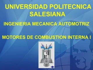 UNIVERSIDAD POLITECNICA
SALESIANA
INGENIERIA MECANICA AUTOMOTRIZ
MOTORES DE COMBUSTION INTERNA I
 