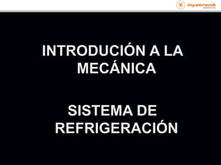 INTRODUCIÓN A LA
MECÁNICA
SISTEMA DE
REFRIGERACIÓN
 