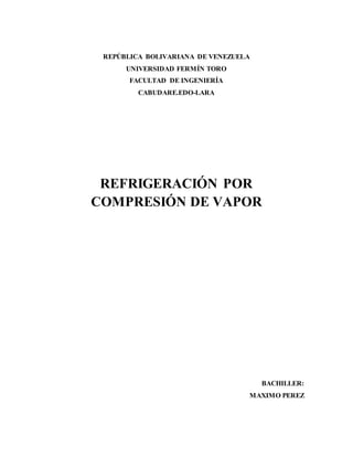 REPÚBLICA BOLIVARIANA DE VENEZUELA
UNIVERSIDAD FERMÍN TORO
FACULTAD DE INGENIERÍA
CABUDARE.EDO-LARA
REFRIGERACIÓN POR
COMPRESIÓN DE VAPOR
BACHILLER:
MAXIMO PEREZ
 