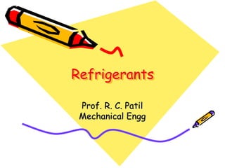 Refrigerants
Prof. R. C. Patil
Mechanical Engg
 