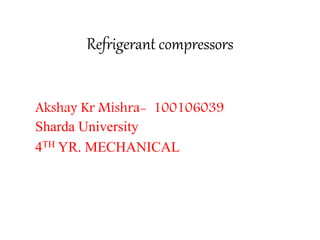 Refrigerant compressors
Akshay Kr Mishra- 100106039
Sharda University
4TH YR. MECHANICAL
 