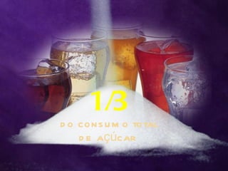 1/3
d o cons u m o total
    d e açúcar
 