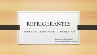 REFRIGERANTES
DEFINICIÓN – CLASIFICACIÓN – CARACTERÍSTICAS
Díaz Torres Pablo Daniel
De la Cruz Gutiérrez Guillermo
 