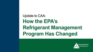 How the EPA’s
Refrigerant Management
Program Has Changed
Update to CAA:
 