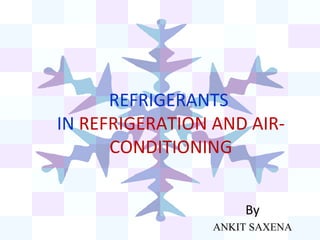 REFRIGERANTS
IN REFRIGERATION AND AIR-
CONDITIONING
By
ANKIT SAXENA
 