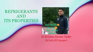 REFRIGERANTS
AND
ITS PROPERTIES
Er.Krishna Kumar Yadav
M.Tech (IIT Kanpur)
 