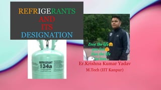 REFRIGERANTS
AND
ITS
DESIGNATION
Er.Krishna Kumar Yadav
M.Tech (IIT Kanpur)
 