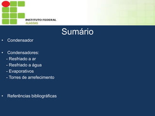 Sumário
Sumário
• Condensador
• Condensadores:
- Resfriado a ar
- Resfriado a água
- Evaporativos
- Torres de arrefecimento

• Referências bibliográficas

 