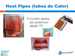 Heat Pipes (tubos de Calor)
O Cooler ganha
um poderoso
aliado !!!!

 