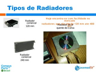 Tipos de Radiadores
Radiador
comercial
120 mm

Radiador
comercial
240 mm

H o je enc o ntra -s e c o m fa c ilida de no
m erc a do
ra dia do res que vã o des de 120 m m a te 480
Radiador de ar
mm

quente do Corsa

 