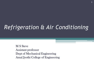 1

Refrigeration & Air Conditioning

M S Steve
Assistant professor
Dept of Mechanical Engineering
Amal Jyothi College of Engineering

 