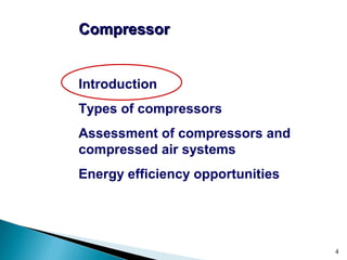 4
CompressorCompressor
Introduction
Types of compressors
Assessment of compressors and
compressed air systems
Energy efficiency opportunities
 