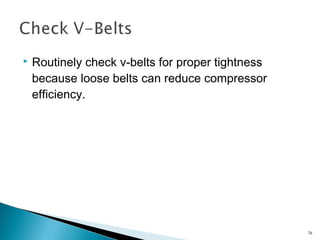  Routinely check v-belts for proper tightness
because loose belts can reduce compressor
efficiency.
76
 