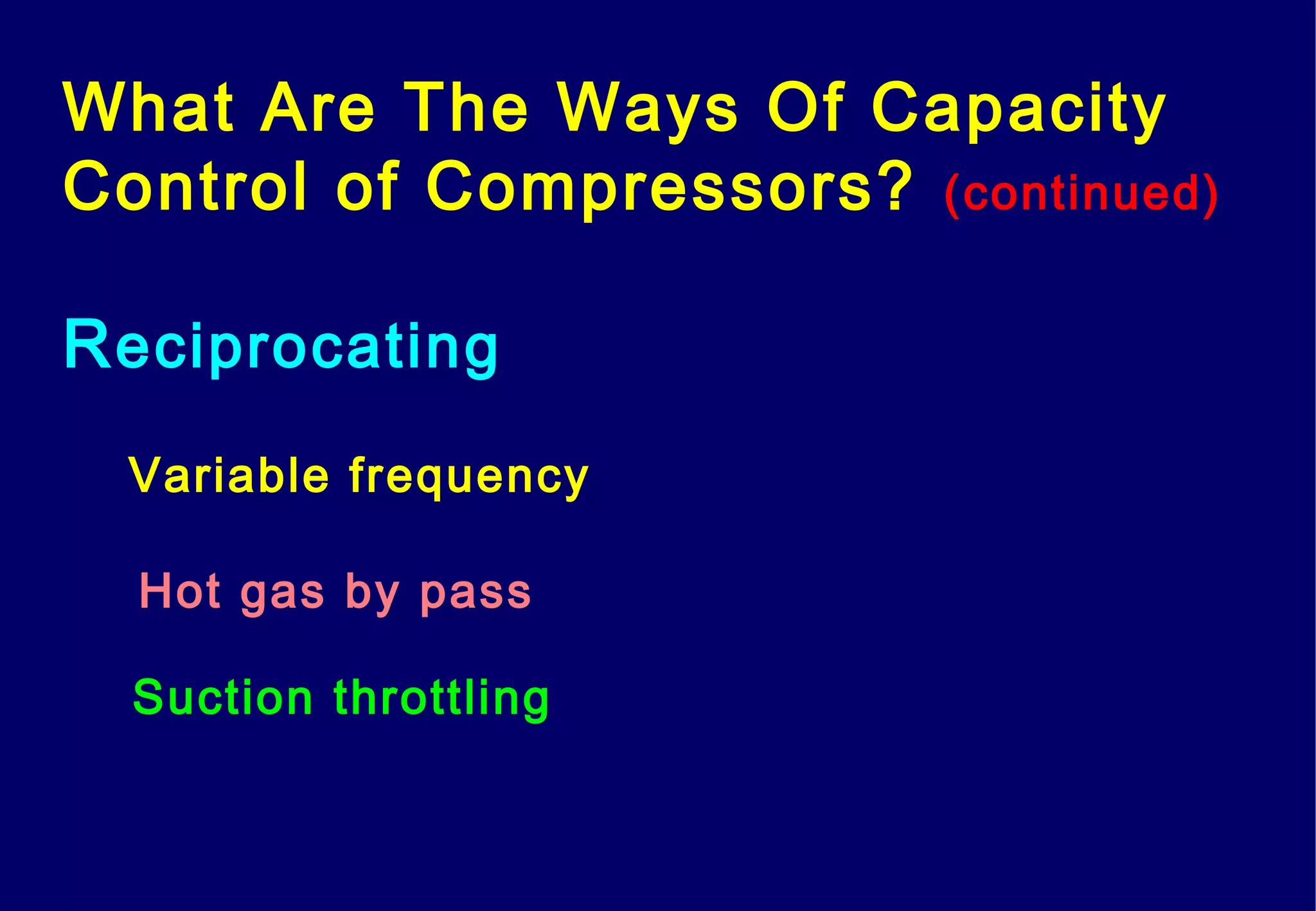 Variable frequency
Hot gas by pass
Suction throttling
What Are The Ways Of Capacity
Control of Compressors? (continued)
Reciprocating
 