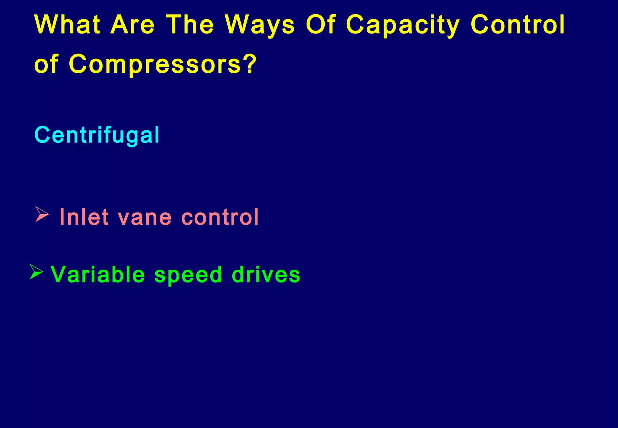 What Are The Ways Of Capacity Control
of Compressors?
Centrifugal
 Inlet vane control
 Variable speed drives
 
