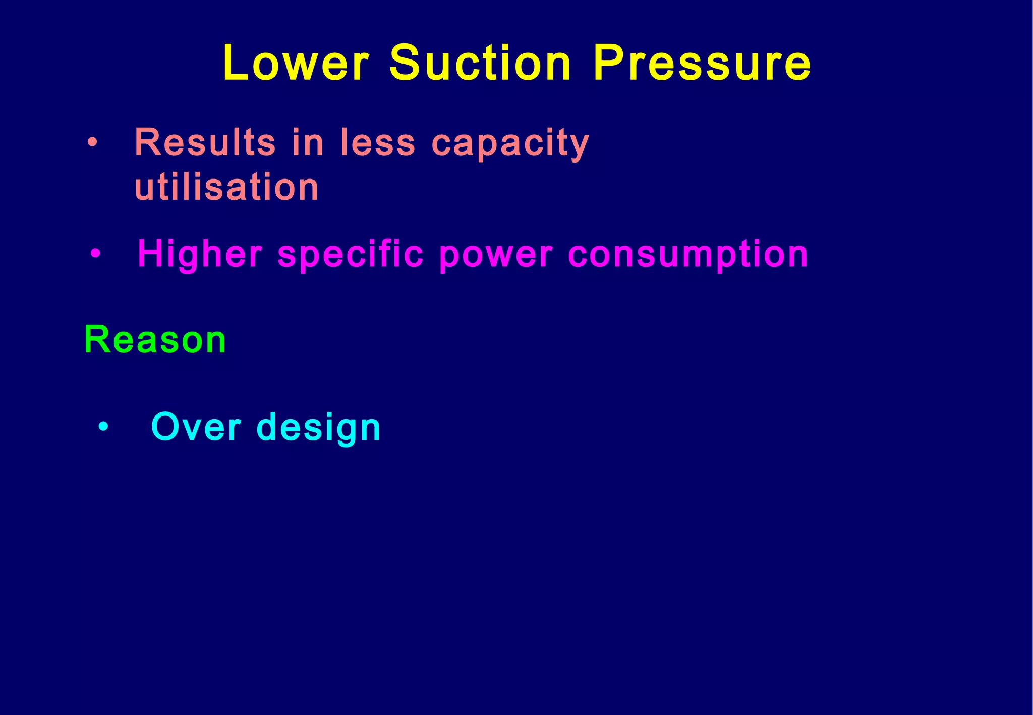 Lower Suction Pressure
• Results in less capacity
utilisation
• Higher specific power consumption
Reason
• Over design
 