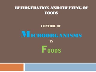 REFRIGERATION ANDFREEZING OF
FOODS
CONTROL OF
MICROORGANISMS
IN
FOODS
 