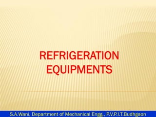 REFRIGERATION
EQUIPMENTS
S.A.Wani, Department of Mechanical Engg., P.V.P.I.T.Budhgaon
 