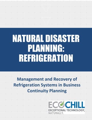 NATURAL DISASTER
PLANNING:
REFRIGERATION
Management and Recovery of
Refrigeration Systems in Business
Continuity Planning
 