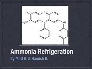 Ammonia Refrigeration
By Matt G. & Hamish B.
 
