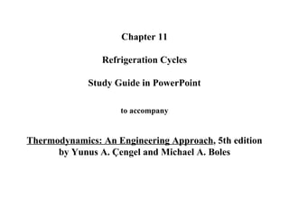 Chapter 11  Refrigeration Cycles   Study Guide in PowerPoint to accompany Thermodynamics: An Engineering Approach , 5th edition by Yunus A. Çengel and Michael A. Boles 