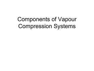 Components of Vapour
Compression Systems
 