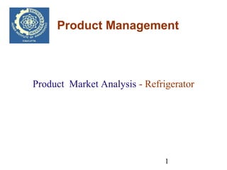 1
Product Management
Product Market Analysis - Refrigerator
 