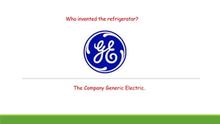 Who invented the refrigerator?

The Company Generic Electric.

 