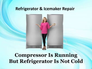 Refrigerator & Icemaker Repair
Compressor Is Running
But Refrigerator Is Not Cold
 