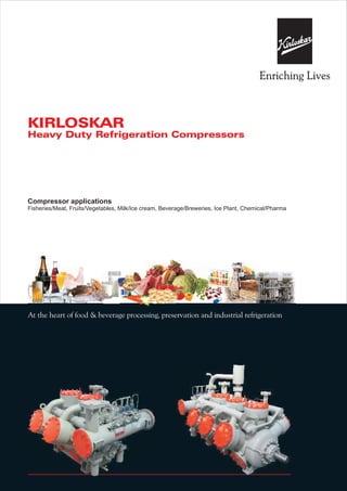 KIRLOSKAR
Heavy Duty Refrigeration Compressors
Compressor applications
Fisheries/Meat, Fruits/Vegetables, Milk/Ice cream, Beverage/Breweries, Ice Plant, Chemical/Pharma
At the heart of food & beverage processing, preservation and industrial refrigeration
 