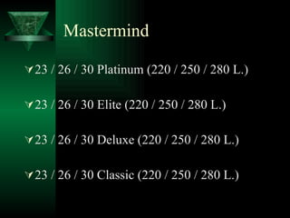 Mastermind 23 / 26 / 30 Platinum (220 / 250 / 280 L.) 23 / 26 / 30 Elite (220 / 250 / 280 L.) 23 / 26 / 30 Deluxe (220 / 250 / 280 L.) 23 / 26 / 30 Classic (220 / 250 / 280 L.) 