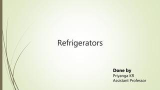 Refrigerators
Done by
Priyanga KR
Assistant Professor
 