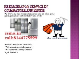 We providing best refrigerator service and all other home
appliance service in Coimbatore and erode
website: http://esmo.in/ref.html
•Well experience staff members
•We deal with all major brands
•Quick service
 