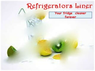 Your fridge cleaner
forever
 